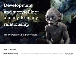 ROME 11-12 april 2014
Development
and storytelling:
a many-to-many
relationship
Pietro Polsinelli @ppolsinelli
 