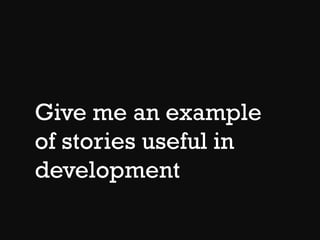 Give me an example
of stories useful in
development
 
