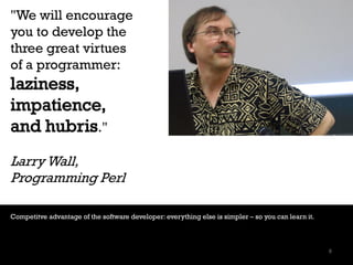 "We will encourage
you to develop the
three great virtues
of a programmer:
laziness,
impatience,
and hubris."
Larry Wall,
...