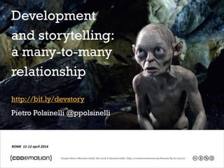 ROME 11-12 april 2014
Development
and storytelling:
a many-to-many
relationship
http://bit.ly/devstory
Pietro Polsinelli @ppolsinelli
 