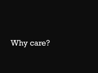 Why care?
 