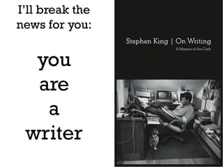 6
I’ll break the
news for you:
you
are
a
writer
 
