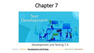 Development and Testing 7.3
Analysis-> Design-> Development and Testing-> Implementation->Document->Evaluation
Chapter 7
 