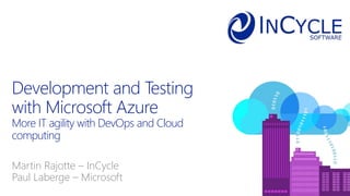 Martin Rajotte – InCycle
Paul Laberge – Microsoft
Development and Testing
with Microsoft Azure
More IT agility with DevOps and Cloud
computing
 