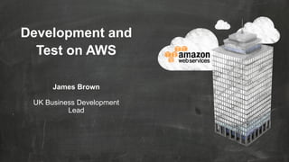 Development and
Test on AWS
James Brown
UK Business Development
Lead

 