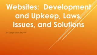 By Stephanie Provitt
Websites: Development
and Upkeep, Laws,
Issues, and Solutions
 