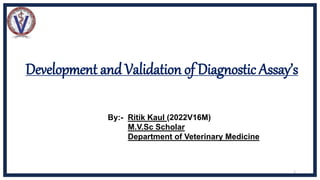 Development and Validation of Diagnostic Assay’s
By:- Ritik Kaul (2022V16M)
M.V.Sc Scholar
Department of Veterinary Medicine
1
 