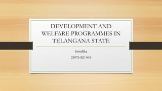 DEVELOPMENT AND
WELFARE PROGRAMMES IN
TELANGANA STATE
Srivallika
21076-EC-041
 