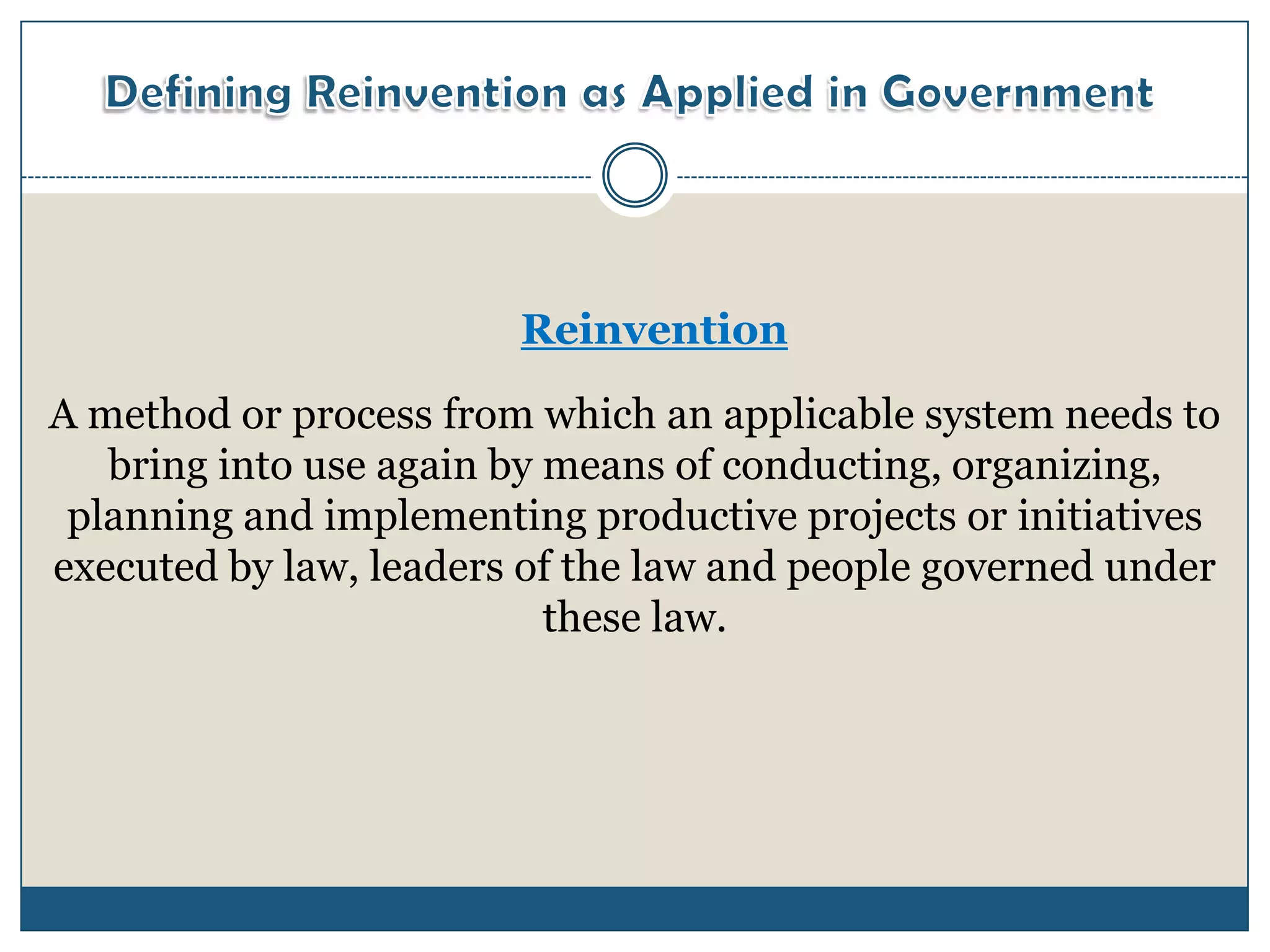 Reinvention
A method or process from which an applicable system needs to
   bring into use again by means of conducting, organizing,
 planning and implementing productive projects or initiatives
executed by law, leaders of the law and people governed under
                           these law.
 