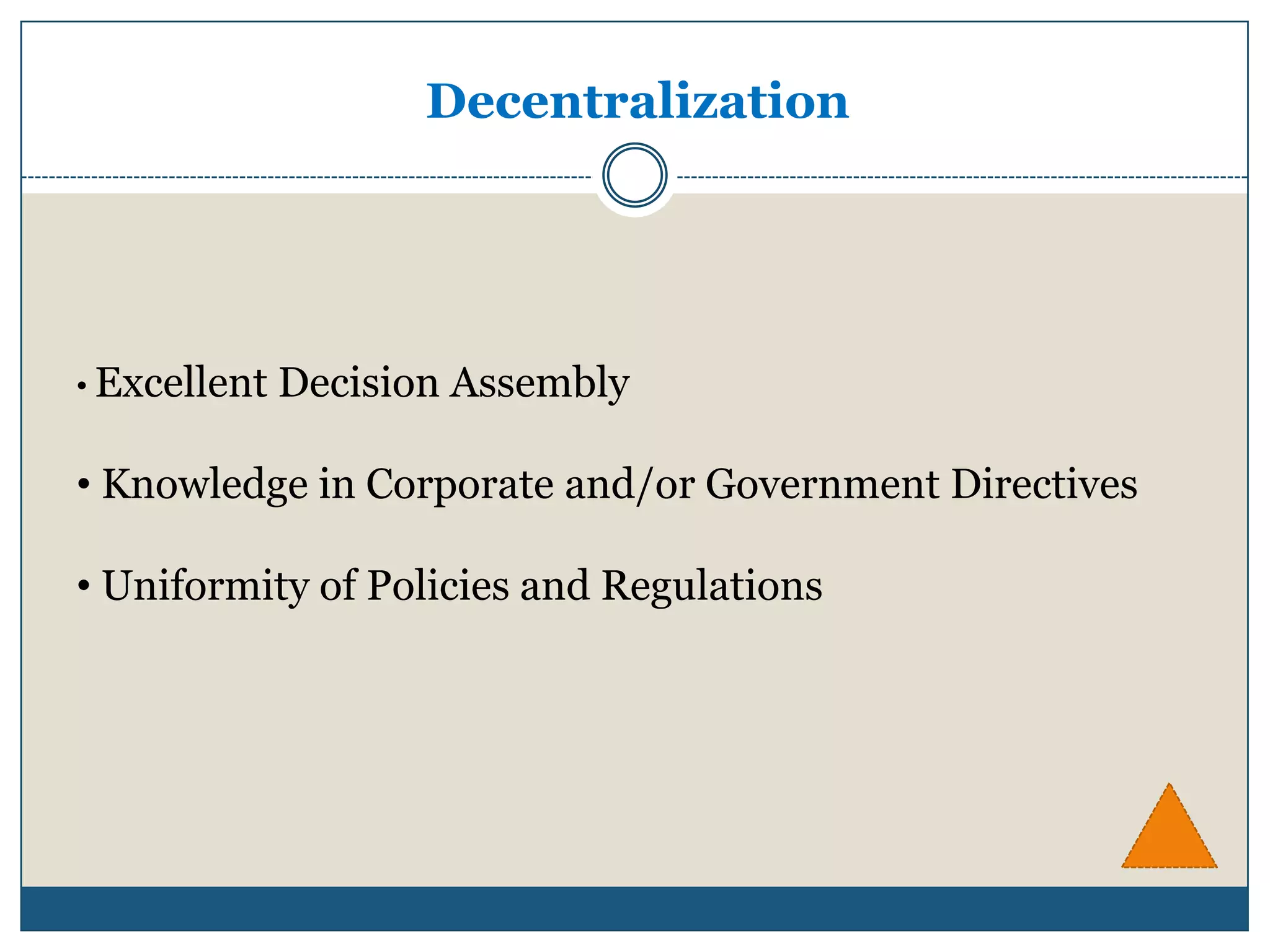 Decentralization




• Excellent   Decision Assembly

• Knowledge in Corporate and/or Government Directives

• Uniformity of Policies and Regulations
 