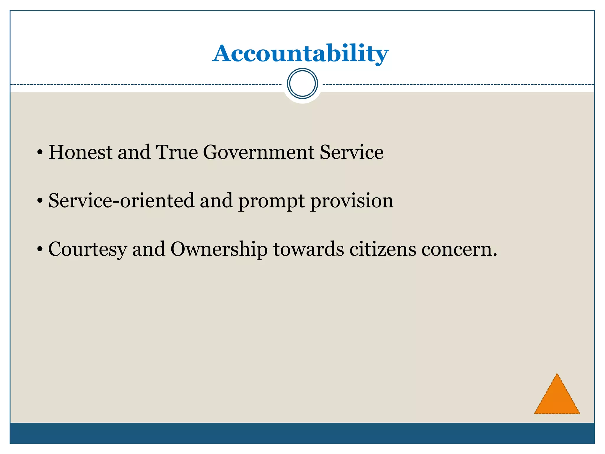 Accountability



• Honest and True Government Service

• Service-oriented and prompt provision

• Courtesy and Ownership towards citizens concern.
 