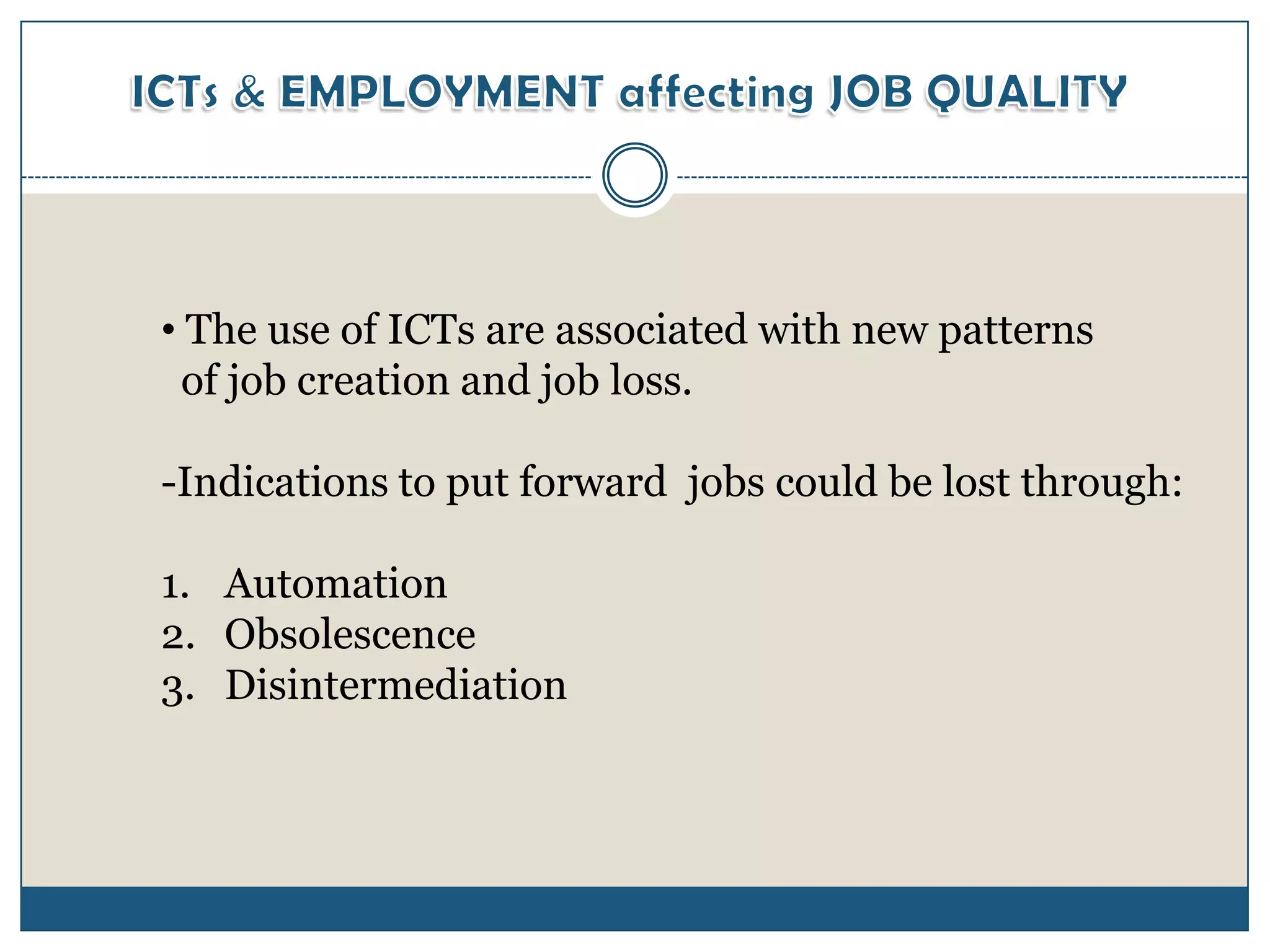 • The use of ICTs are associated with new patterns
  of job creation and job loss.

-Indications to put forward jobs could be lost through:

1. Automation
2. Obsolescence
3. Disintermediation
 