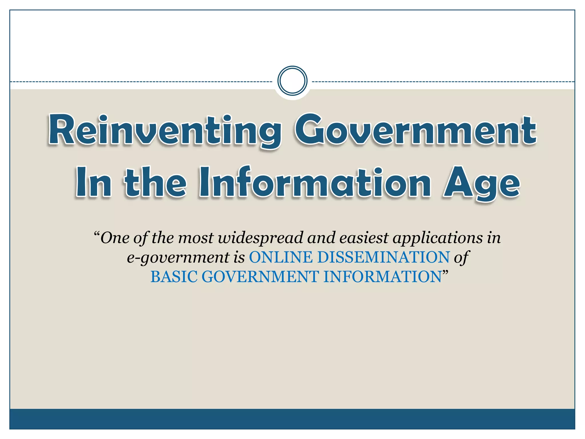 “One of the most widespread and easiest applications in
    e-government is ONLINE DISSEMINATION of
        BASIC GOVERNMENT INFORMATION”
 