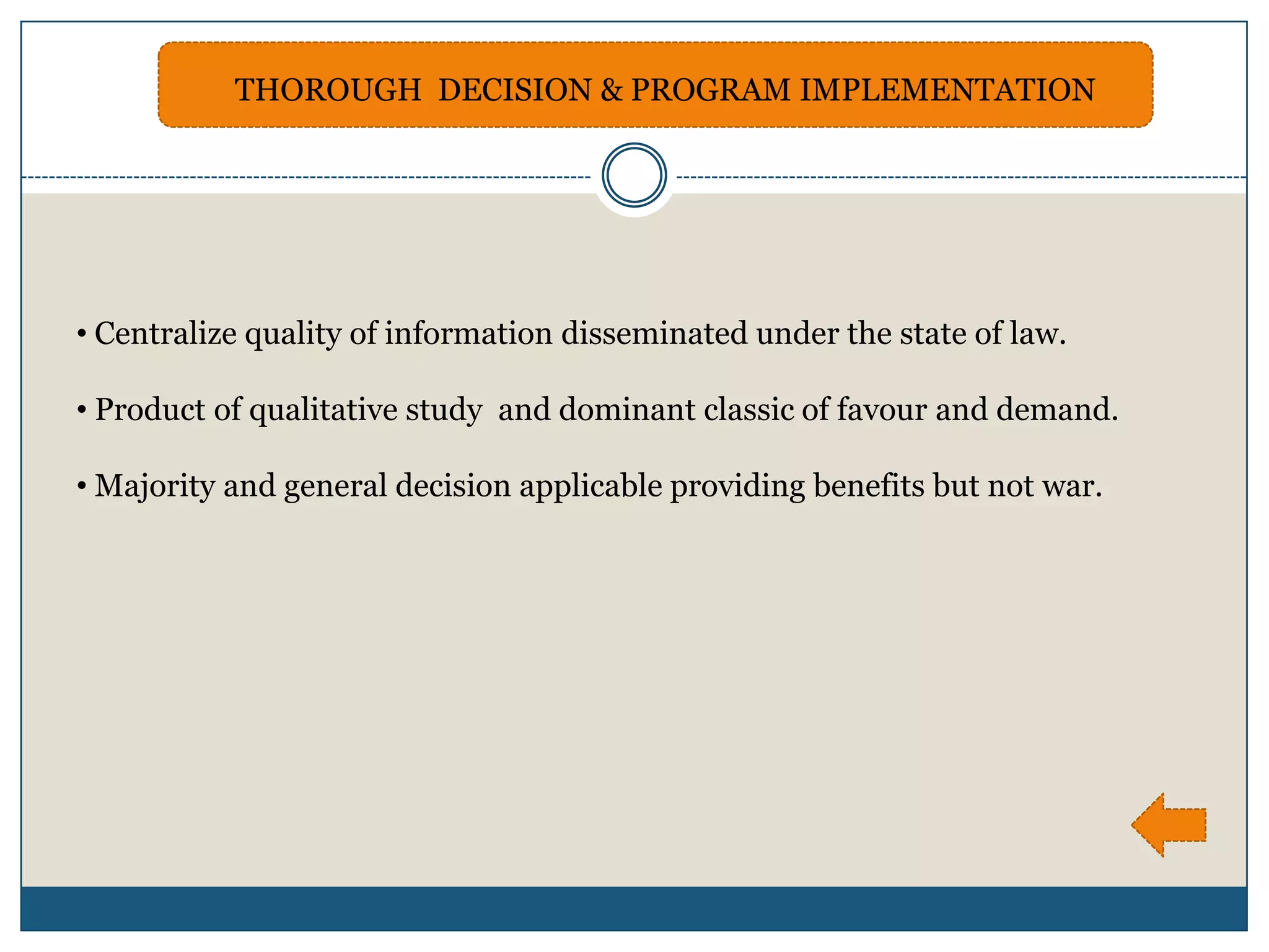 THOROUGH DECISION & PROGRAM IMPLEMENTATION




• Centralize quality of information disseminated under the state of law.

• Product of qualitative study and dominant classic of favour and demand.

• Majority and general decision applicable providing benefits but not war.
 