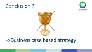 Conclusion ?

->Business case based strategy

 