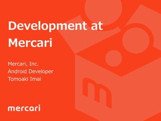 Development  at  
Mercari
Mercari,  Inc.  
Android  Developer  
Tomoaki  Imai
 