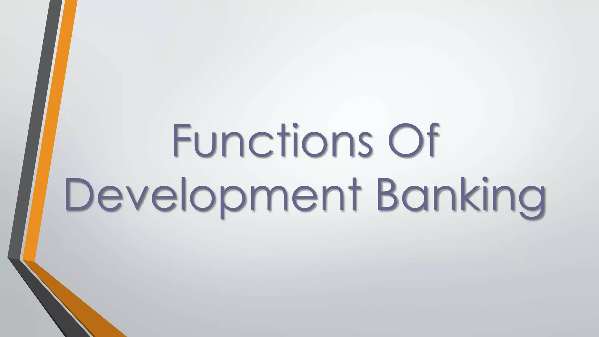 Functions Of
Development Banking
 