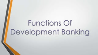 Functions Of
Development Banking
 