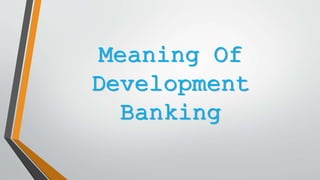 Meaning Of
Development
Banking
 