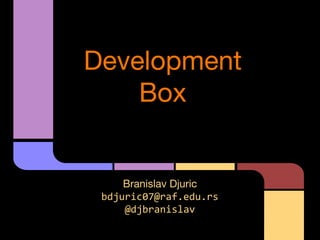 Development
Box

Branislav Djuric
bdjuric07@raf.edu.rs
@djbranislav

 