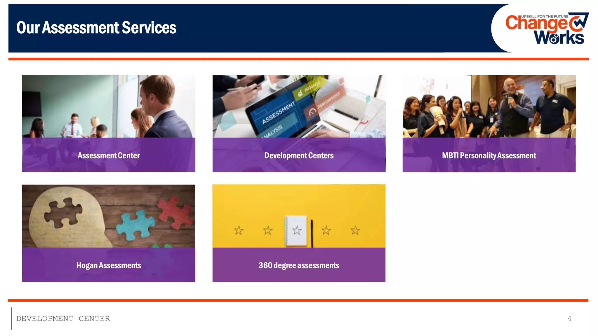 4
DEVELOPMENT CENTER
Our Assessment Services
AssessmentCenter
HoganAssessments
DevelopmentCenters
360degreeassessments
MBTIPersonalityAssessment
 