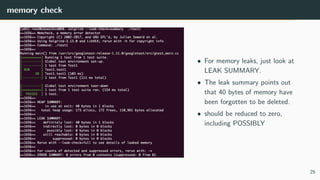 memory check
• For memory leaks, just look at
LEAK SUMMARY.
• The leak summary points out
that 40 bytes of memory have
been forgotten to be deleted.
• should be reduced to zero,
including POSSIBLY
25
 
