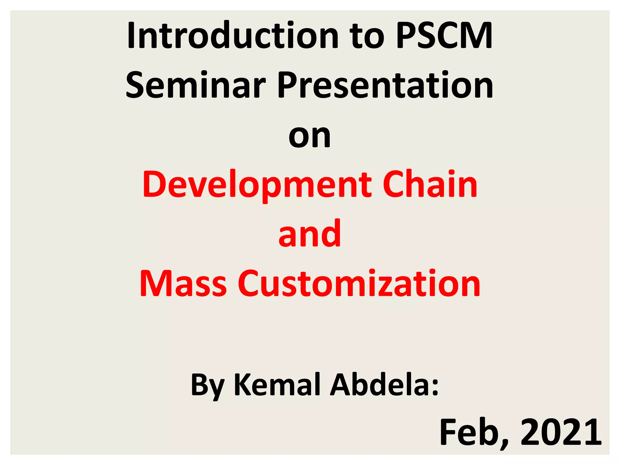 Introduction to PSCM
Seminar Presentation
on
Development Chain
and
Mass Customization
By Kemal Abdela:
Feb, 2021
 