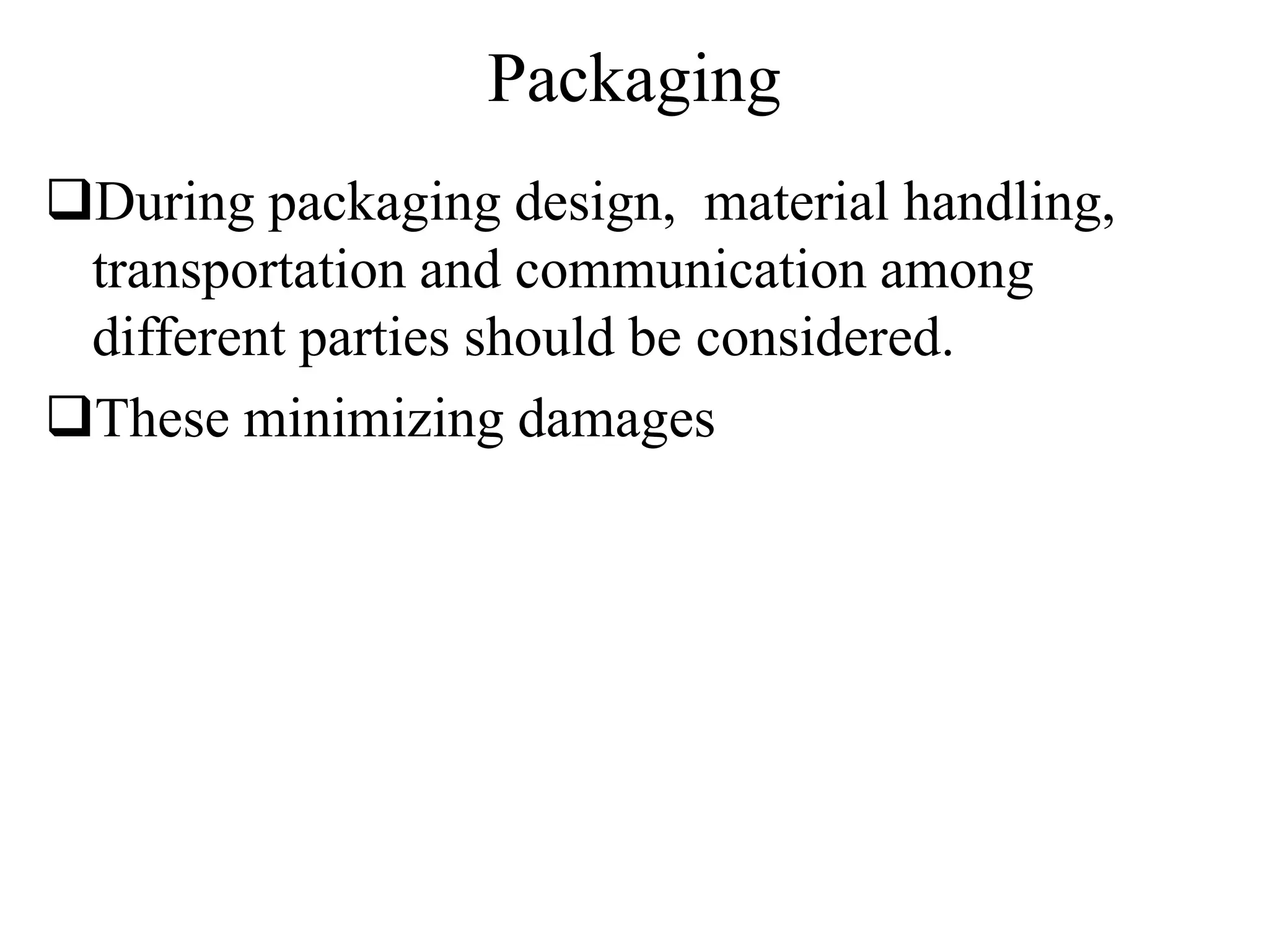 Packaging
During packaging design, material handling,
transportation and communication among
different parties should be considered.
These minimizing damages
 