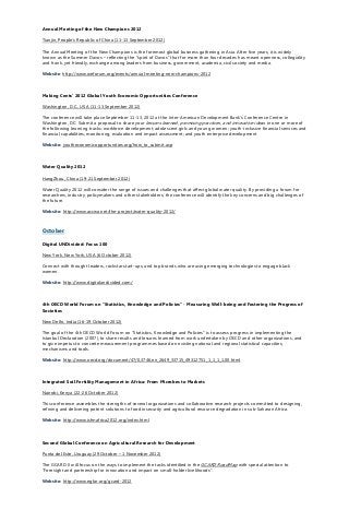 Annual Meeting of the New Champions 2012
Tianjin, People’s Republic of China (11-13 September 2012)
The Annual Meeting of the New Champions is the foremost global business gathering in Asia. After five years, it is widely
known as the Summer Davos – reflecting the “spirit of Davos” that for more than four decades has meant openness, collegiality
and frank, yet friendly, exchange among leaders from business, government, academia, civil society and media.
Website: http://www.weforum.org/events/annual-meeting-new-champions-2012
Making Cents’ 2012 Global Youth Economic Opportunities Conference
Washington, D.C., USA (11-13 September 2012)
The conference will take place September 11-13, 2012 at the Inter-American Development Bank’s Conference Centre in
Washington, DC. Submit a proposal to share your lessons learned, promising practices, and innovative ideas in one or more of
the following learning tracks: workforce development; adolescent girls and young women; youth-inclusive financial services and
financial capabilities; monitoring, evaluation and impact assessment; and youth enterprise development
Website: youtheconomicopportunities.org/how_to_submit.asp
Water Quality 2012
HangZhou, China (19-21 September 2012)
Water Quality 2012 will consider the range of issues and challenges that affect global water quality. By providing a forum for
researchers, industry, policymakers and other stakeholders, the conference will identify the key concerns and big challenges of
the future.
Website: http://www.accwa.net/the-project/water-quality-2012/
October
Digital UNDivided: Focus 100
New York, New York, USA (6 October 2012)
Connect with thought leaders, rockstar start-ups, and top brands who are using emerging technologies to engage black
women.
Website: http://www.digitalundivided.com/
4th OECD World Forum on "Statistics, Knowledge and Policies" - Measuring Well-being and Fostering the Progress of
Societies
New Delhi, India (16-19 October 2012)
The goal of the 4th OECD World Forum on "Statistics, Knowledge and Policies" is to assess progress in implementing the
Istanbul Declaration (2007), to share results and lessons learned from work undertaken by OECD and other organizations, and
to give impetus to concrete measurement programmes based on existing national and regional statistical capacities,
mechanisms and tools.
Website: http://www.oecd.org/document/47/0,3746,en_2649_33715_49312751_1_1_1_1,00.html
Integrated Soil Fertility Management in Africa: From Microbes to Markets
Nairobi, Kenya (22-26 October 2012)
This conference assembles the strengths of several organizations and collaborative research projects committed to designing,
refining and delivering potent solutions to food insecurity and agricultural resource degradation in sub-Saharan Africa.
Website: http://www.isfmafrica2012.org/index.html
Second Global Conference on Agricultural Research for Development
Punta del Este, Uruguay (29 October – 1 November 2012)
The GCARD II will focus on the ways to implement the tasks identified in the GCARD RoadMap with special attention to
“Foresight and partnership for innovation and impact on small-holder livelihoods”.
Website: http://www.egfar.org/gcard-2012
 