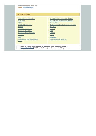 Africa Recruit Job Compendium
Africa Union
CARE
Christian Children’s Fund
ECOWAS
International Crisis Group
International Medical Corps
International Rescue Committee
Internews
IREX
Organization for International Migration
Oxfam
entrepreneurs work with their mentors.
Website:www.socialedge.org
Job Opportunities
Relief Web Job Compendium (UN OCHA) (1)
Relief Web Job Compendium (UN OCHA) (2)
Save the Children
The Development Executive Group job compendium
TrustAfrica
UN Jobs
UNDP
UNESCO
UNICEF
World Bank
World Wildlife Fund (Cameroon)
Please feel free to send your comments, feedback and/or suggestions to Cosmas Gitta
[cosmas.gitta@undp.org] Chief, Division for Policy, Special Unit for South-South Cooperation
 