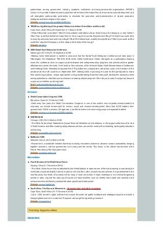 partnerships among government, industry, academic institutions and non-governmental organizations. APRCP's
mission is to provide leadership and support that will enhance information flow and human resource development, and
will strengthen public-private partnership to stimulate the promotion and implementation of cleaner production
strategies and technologies in the region.
Website:www.aprscp.org/roundtables/8th.htm
TEDAfrica:Agatheringof the greatest thinkers anddoers fromAfrica andthe world
Cape Town, South Africa (29 September to 1 October 2008)
--What ifAfrica had no borders? What if her boundaries extended as far as those living in the diaspora, or even further?
What if you could flydirectlyfrom Cape Town to Cairo, Lagos to Luanda, Bujumbura toAbuja? Or what if you could drive
to everycityand everytown and everyvillage? What if the Internet was a realityfor everyAfrican? What if you could call the
world from atop the Kilimanjaro, or from deep in the forests of the Congo?
Website:tedafrica
2008 Global YouthEnterprise Conference
Washington DC, USA(15-16 September 2008)
--Making Cents International is excited to announce that the Global Youth Enterprise Conference will take place in
Washington, DC September 15th-16th, 2008 at the Cafritz Conference Center. Designed as a participatory learning
event, this conference aims to support youth enterprise and entrepreneurship programs and policies achieve greater
effectiveness around the world. It will build on the outcomes of the first-ever Global Youth Microenterprise Conference,
which Making Cents International organized for 270 practitioners, policymakers, educators, youth, and members of the
private sector from 28 countries in September 2007. Making Cents is planning this year for 350 participants to share
their promising practices, unique approaches, and groundbreaking ideas that help youth develop the necessary skills
and opportunities to start their own businesses or seek qualityemployment. We invite you to submit a proposal, become
a sponsor or exhibitor, and/or register!
Email:conference@makingcents.com
Website:www.youthenterpriseconference.org
October
WorldConservationCongress 2008
Barcelona, Spain (5-14 October 2008)
--Held every four years, the World Conservation Congress is one of the world's most important events devoted to
improving our natural environment for human, social and economic development. More than 8,000 leaders from
governments, NGOs, business, UN agencies, scientific domains and communitygroups are expected to attend.
Website:www.iucn.org/congress/2008/index.htm
WEFTEC2008
Chicago, USA(18-22 October 2008)
--The Water Environment Federation's Annual Technical Exhibition and Conference, is the largest conference of its kind
in North America and offers water qualityprofessionals from around the world with outstanding water quality education
and training.
Website:www.weftec.org/home.htm
BioMarine 2008
Marseille, France (20-24 October 2008)
--Biomarine is a worldwide initiative that helps nurturing innovative solutions to advance ocean sustainability, bringing
together business, science, government, civil society and the media. This Forum is the official marine event of the
French Presidencyof the European Union.
Website:www.biomarine.org/
November
FourthSessionof the WorldUrbanForum
Nanjing, China (3-7 November 2008)
--The World Urban Forum was established bythe United Nations to examine one of the most pressing issues facing the
world today: rapid urbanization and its impact on communities, cities, economies and policies. It is projected that in the
next fifty years, two-thirds of humanity will be living in towns and cities. Amajor challenge is to minimize burgeoning
poverty in cities, improve the urban poor's access to basic facilities such as shelter, clean water and sanitation and
achieve environment-friendly, sustainable urban growth and development.
Website:www.unhabitat.org
SouthAfrica:The Power of Movements – Announcement andcall for proposals
Cape Town, South Africa (14-17 November 2008)
--Up to 1,500 women’s rights activists from around the world will gather to debate and strategize about how to build a
stronger global women’s movement. Proposals are sought for organizing a session.
Website:www.awid.org
Training Opportunities
ONGOING
 