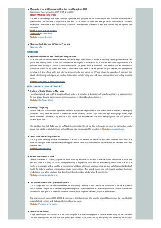 Microenterprise andDevelopment Institute New Hampshire 2008
Manchester, NewHampshire, USA(8-21 June 2008)
REGISTRATIONISNOW OPEN
--The MDI New Hampshire offers another highly relevant programme for microfinance and community development
practitioners. The two-week programme presents 19 courses in three Knowledge Tacks: Microfinance, Pro-Poor
Enterprise Development and Community Economic Development. Academic credit and Masters degree options are
available.
Email:w.maddocks@snhu.edu
Telephone:603-644-3124
Website:www.mdi-nh.org
GrameenBank Microcredit TrainingPrograms
Grameen Info
CAREERS
New Website Offers Career Advice toYoungAfricans
--Set up bythe Commonwealth Secretariat,Africancareerguidance.com is aimed at providing career guidance toAfrican
youth and helping them to link with prospective employers. AfricaRecruit is a human resources organisation that
provides skills training forAfrican professionals in the Diaspora and on the continent. The website has an inbuilt email
subscriber list for all its users and offers a searchable database of career profiles for job seekers and prospective
employers. It also offers skills and interest assessments and advice on CV and résumé preparation. It provides tips
about interviewing techniques, as well as information on internship and volunteer opportunities, and entrepreneurial
skills.
Website:www.africacareerguidance.com
FELLOWSHIP OPPORTUNITY
Institute of Social Studies inThe Hague
--Acollaboration between 25 international think tanks in international development, www.focuss.info is a search engine
for indexing and social book marking online resources in international development.
Website:http://focuss.info/
Funding- Google.org
--While SMEs in rich countries represent half of GDP, theyare largelyabsent from the formal economies of developing
countries. Today, there are trillions of investment dollars chasing returns – and SMEs are a potentiallyhigh impact, high
return investment. However, only a trickle of this capital currently reaches SMEs in developing countries. Our goal is to
increase this flow.
We want to show that SMEs can be profitable investments. We will do this by focusing on lowering transaction costs,
deepening capital markets to increase liquidity, and catalyzing capital for investment. Website:www.google.org
Africa EntrepreneurshipPlatform
--This ground breaking initiative is created as a forum to showcase innovative ideas and businesses from Africa that
have the ability to scale internationally driving job creation and sustainable economic development between Africa and
theAmericas.
Website:www.sacca.biz
Piramal FoundationinIndia
--Has established a US $25,000 prize for ideas that help advance full access to effective public health care in India. The
Piramal Prize is a $25,000 Social Entrepreneurship Competition focused on democratizing health care in India that
seeks to encourage and support bold entrepreneurial ideas which can profoundlyimpact access to higher standards of
health for India’s rural and marginalized urban communities. The award recognizes high-impact, scalable business
models and innovative solutions that directlyor indirectlyaddress India’s health-care crisis.
Website:www.piramalprize.org
The Pioneers of ProsperityGrant andAward
--This competition is a partnership between the OTF Group and the John F. Templeton Foundation of the United States,
and promotes companies in EastAfrica byidentifying local role models that act as examples of sustainable businesses
in their country/region. It is open to businesses from Kenya, Uganda, Tanzania, Burundi and Rwanda.
Five pioneers will receive US $50,000 to re-invest in their business. It is open to for-profit businesses that provide high
wages to their workers and that operate in sustainable ways.
Website:Pioneers of Prosperity
AfricanWriters Fund
--Together with the Ford Foundation, the Fund supports the work of independent creative writers living on the continent.
The Fund recognizes the vital role that poets and novelists play in Africa by anticipating and reflecting the cultural,
 