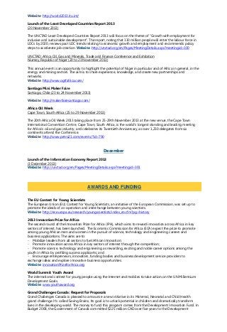 Website: http://world2013.itu.int/
Launch of the Least Developed Countries Report 2013
(20 November 2013)
The UNCTAD Least Developed Countries Report 2013 will focus on the theme of “Growth with employment for
inclusive and sustainable development”. The report, noting that 130 million people will enter the labour force in
LDCs by 2020, reviews past LDC trends relating to economic growth and employment and recommends policy
steps to accelerate job creation. Website: http://unctad.org/en/Pages/MeetingDetails.aspx?meetingid=300
UNCTAD: Africa Oil, Gas and Minerals, Trade and Finance Conference and Exhibition
Niamey, Republic of Niger (20 to 23 November 2013)
This annual event is an opportunity to highlight the potential of Niger in particular and of Africa in general, in the
energy and mining sectors. The aim is to share experience, knowledge, and create new partnerships and
networks.
Website: http://www.ogtfafrica.com/
Santiago Mini Maker Faire
Santiago, Chile (23 to 24 November 2013)
Website: http://makerfairesantiago.com/
Africa Oil Week
Cape Town, South Africa (25 to 29 November 2013)
The 20th Africa Oil Week 2013 taking place from 25-29th November 2013 at the new venue, the Cape Town
International Convention Centre, Cape Town, South Africa, is the world’s longest standing and leading meeting
for Africa’s oil and gas industry, and celebrates its Twentieth Anniversary, as over 1,250 delegates from six
continents attend the Conference.
Website: http://www.petro21.com/events/?id=790
December
Launch of the Information Economy Report 2013
(3 December 2013)
Website: http://unctad.org/en/Pages/MeetingDetails.aspx?meetingid=301
The EU Contest for Young Scientists
The European Union (EU) Contest for Young Scientists, an initiative of the European Commission, was set up to
promote the ideals of co-operation and interchange between young scientists.
Website: http://ec.europa.eu/research/youngscientists/index_en.cfm?pg=history
2013 Innovation Prize for Africa
The second round of the Innovation Prize for Africa (IPA), which aims to reward innovation across Africa in key
sectors of interest, has been launched. The Economic Commission for Africa (ECA) expect the prize to promote
among young African men and women in the pursuit of science, technology and engineering careers and
business applications. The aims are to:
- Mobilize leaders from all sectors to fuel African innovation;
- Promote innovation across Africa in key sectors of interest through the competition;
- Promote science, technology and engineering as rewarding, exciting and noble career options among the
youth in Africa by profiling success applicants; and
- Encourage entrepreneurs, innovators, funding bodies and business development service providers to
exchange ideas and explore innovative business opportunities.
Website: innovationPrizeForArica.org
World Summit Youth Award
The international contest for young people using the Internet and mobiles to take action on the UN Millennium
Development Goals.
Website: www.youthaward.org
Grand Challenges Canada: Request for Proposals
Grand Challenges Canada is pleased to announce a new initiative in its Maternal, Neonatal and Child Health
grand challenge. It’s called Saving Brains. Its goal is to unlock potential in children and dramatically transform
lives in the developing world. The money to fund this program comes from the Development Innovation Fund. In
Budget 2008, the Government of Canada committed $225 million CAD over five years to the Development
AWARDS AND FUNDING
 