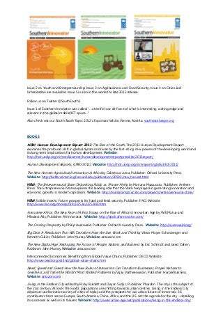 Issue 2 on Youth and Entrepreneurship; Issue 3 on Agribusiness and Food Security, Issue 4 on Cities and
Urbanization are available. Issue 5 is also in the works for late 2013 release.
Follow us on Twitter @SouthSouth1
Issue 1 of Southern Innovator was called “…a terrific tour de force of what is interesting, cutting edge and
relevant in the global mobile/ICT space...”
Also check out our South South Expo: 2012’s Expo was held in Vienna, Austria: southsouthexpo.org
BOOKS
NEW: Human Development Report 2013: The Rise of the South. The 2013 Human Development Report
examines the profound shift in global dynamics driven by the fast-rising new powers of the developing world and
its long-term implications for human development. Website:
http://hdr.undp.org/en/mediacentre/humandevelopmentreportpresskits/2013report/
Human Development Reports, (1990-2013). Website: http://hdr.undp.org/en/reports/global/hdr2011/
The New Harvest: Agricultural Innovation in Africa by Calestous Juma, Publisher: Oxford University Press.
Website: http://belfercenter.ksg.harvard.edu/publication/20504/new_harvest.html
NEW: The Entrepreneurial State: Debunking Public vs. Private Myths by Mariana Mazzucato, Publisher: Anthem
Press. The Entrepreneurial State explores the leading role that the State has played in generating innovation and
economic growth in modern capitalism. Website: http://marianamazzucato.com/projects/entrepreneurial-state/
NEW: Edible Insects: Future prospects for food and feed security, Publisher: FAO. Website:
http://www.fao.org/docrep/018/i3253e/i3253e00.htm
Innovative Africa: The New Face of Africa: Essays on the Rise of Africa’s Innovation Age by Will Mutua and
Mbwana Ally, Publisher: Afrinnovator. Website: http://book.afrinnovator.com/
The Coming Prosperity by Philip Auerswald, Publisher: Oxford University Press. Website: http://auerswald.org/
Big Data: A Revolution That Will Transform How We Live, Work and Think by Viktor Mayer-Schonberger and
Kenneth Cukier, Publisher: John Murray. Website: amazon.com
The New Digital Age: Reshaping the Future of People, Nations and Business by Eric Schmidt and Jared Cohen,
Publisher: John Murray. Website: amazon.com
Interconnected Economies: Benefiting from Global Value Chains, Publisher: OECD. Website:
http://www.oecd.org/sti/ind/global-value-chains.htm
Need, Speed and Greed: How the New Rules of Innovation Can Transform Businesses, Propel Nations to
Greatness, and Tame the World’s Most Wicked Problems by Vijay Vaitheeswaran, Publisher: HarperBusiness.
Website: amazon.com
Living in the Endless City edited by Ricky Burdett and Deyan Sudjic, Publisher: Phaidon. The city is the subject of
the 21st century. All over the world, populations are shifting towards urban centres. Living in the Endless City
depicts an authoritative survey of cities of today and the prospects for our urban future of tomorrow. 36
contributors from across Europe, South America, China, Africa and the U.S. set the agenda for the city - detailing
its successes as well as its failures. Website: http://www.urban-age.net/publications/living-in-the-endless-city/
 