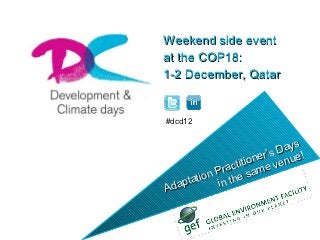 Weekend side event
at the COP18:
1-2 December, Qatar


#dcd12

                             s
                        s Day !
                    ner’ enue
              ctitio me v
         n Pra sa
    tatio in the
Adap
 