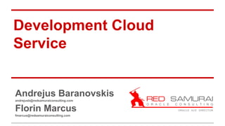 Development Cloud
Service
Andrejus Baranovskis
andrejusb@redsamuraiconsulting.com
Florin Marcus
fmarcus@redsamuraiconsulting.com
 