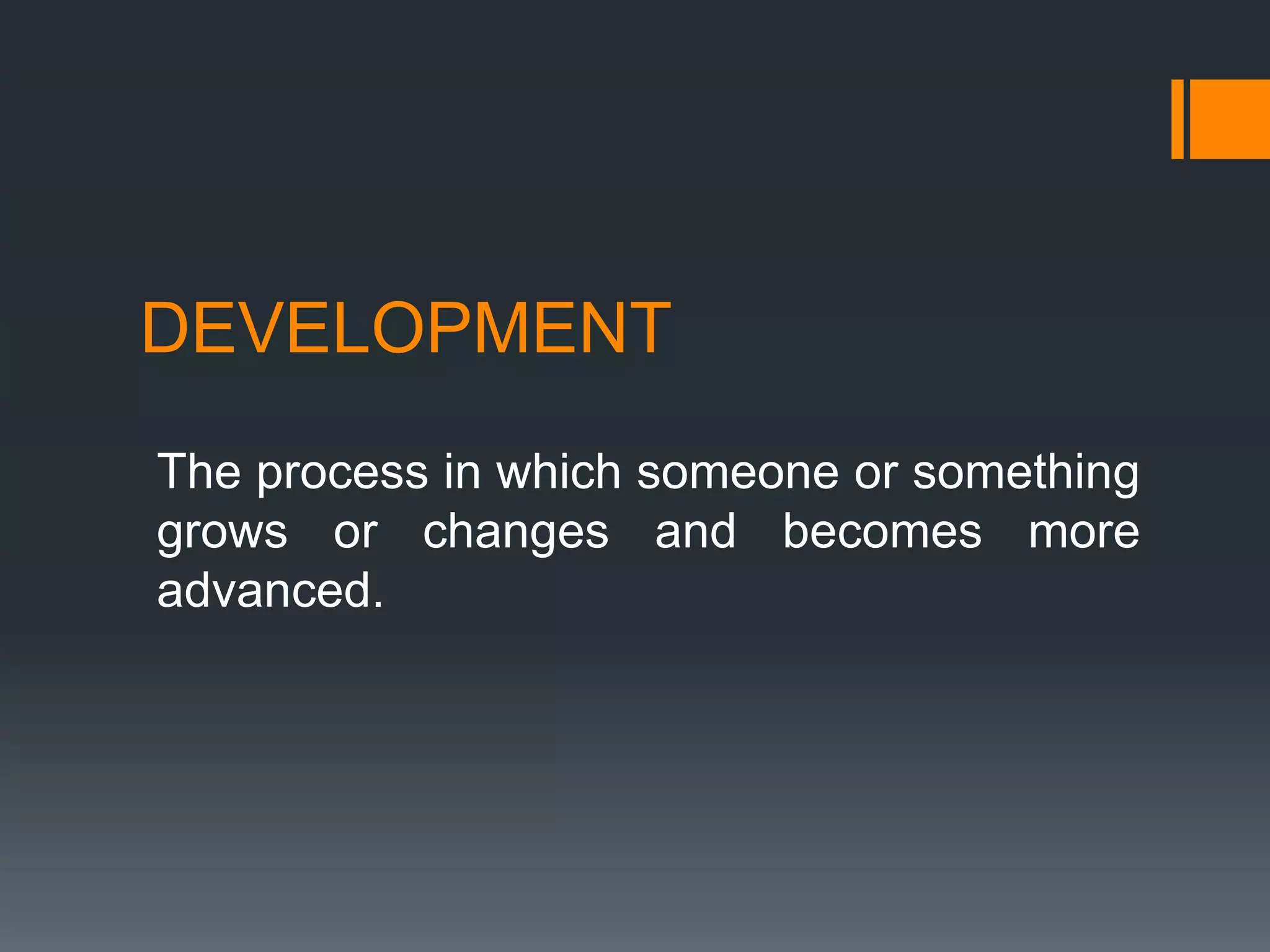 DEVELOPMENT
The process in which someone or something
grows or changes and becomes more
advanced.