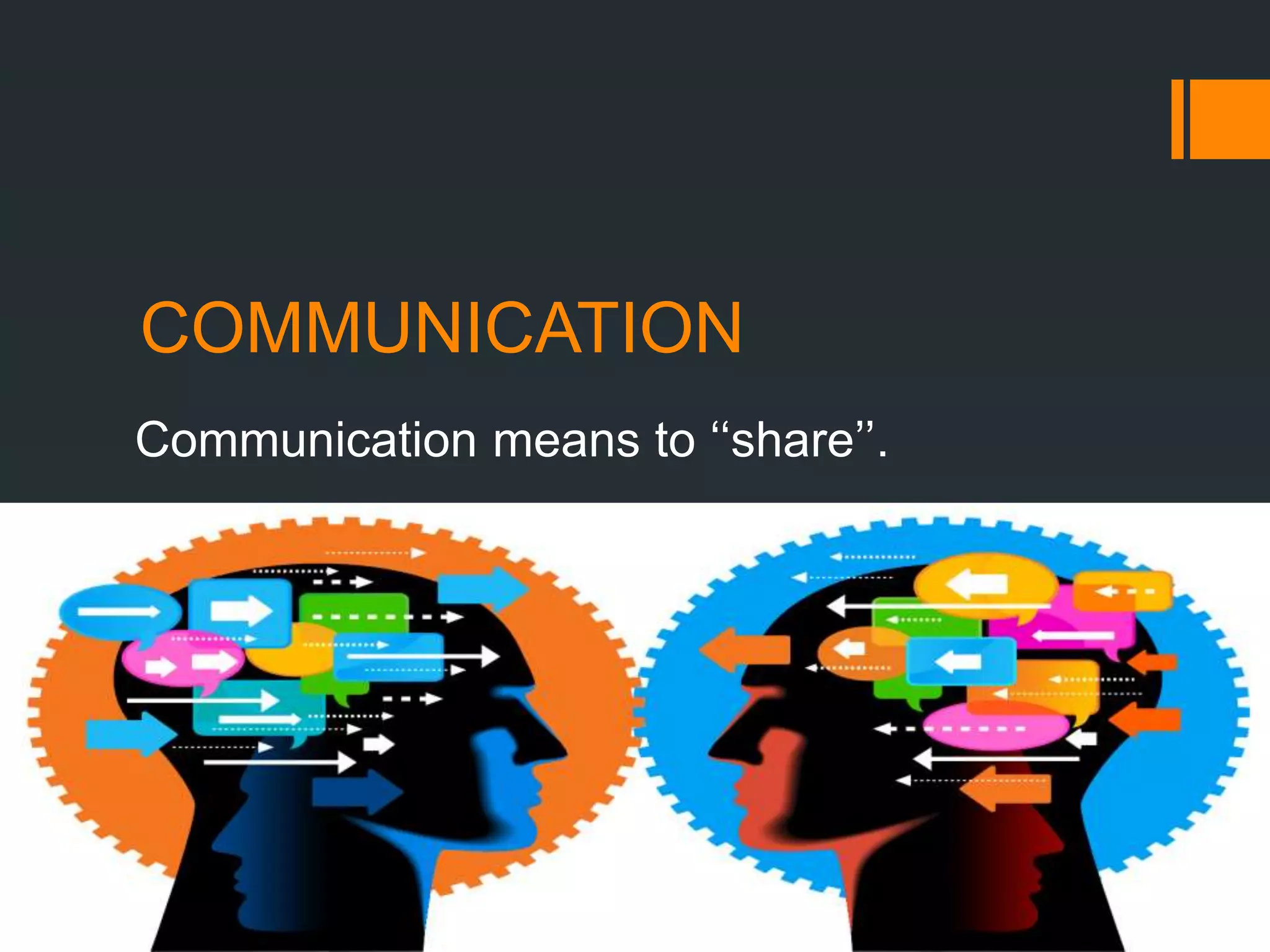 COMMUNICATION
Communication means to ‘‘share’’.