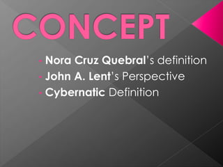 • Nora Cruz Quebral’s definition
• John A. Lent’s Perspective
• Cybernatic Definition
 