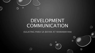 DEVELOPMENT
COMMUNICATION
(SULATING PARA SA BAYAN AT MAMAMAYAN)
 