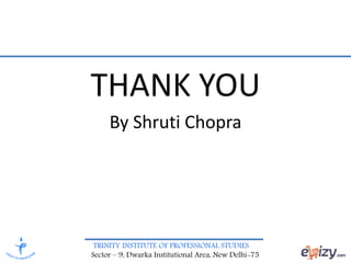 TRINITY INSTITUTE OF PROFESSIONAL STUDIES
Sector – 9, Dwarka Institutional Area, New Delhi-75
THANK YOU
By Shruti Chopra
 