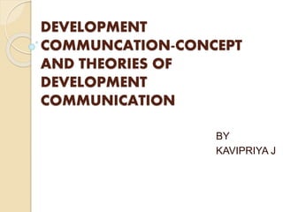DEVELOPMENT
COMMUNCATION-CONCEPT
AND THEORIES OF
DEVELOPMENT
COMMUNICATION
BY
KAVIPRIYA J
 