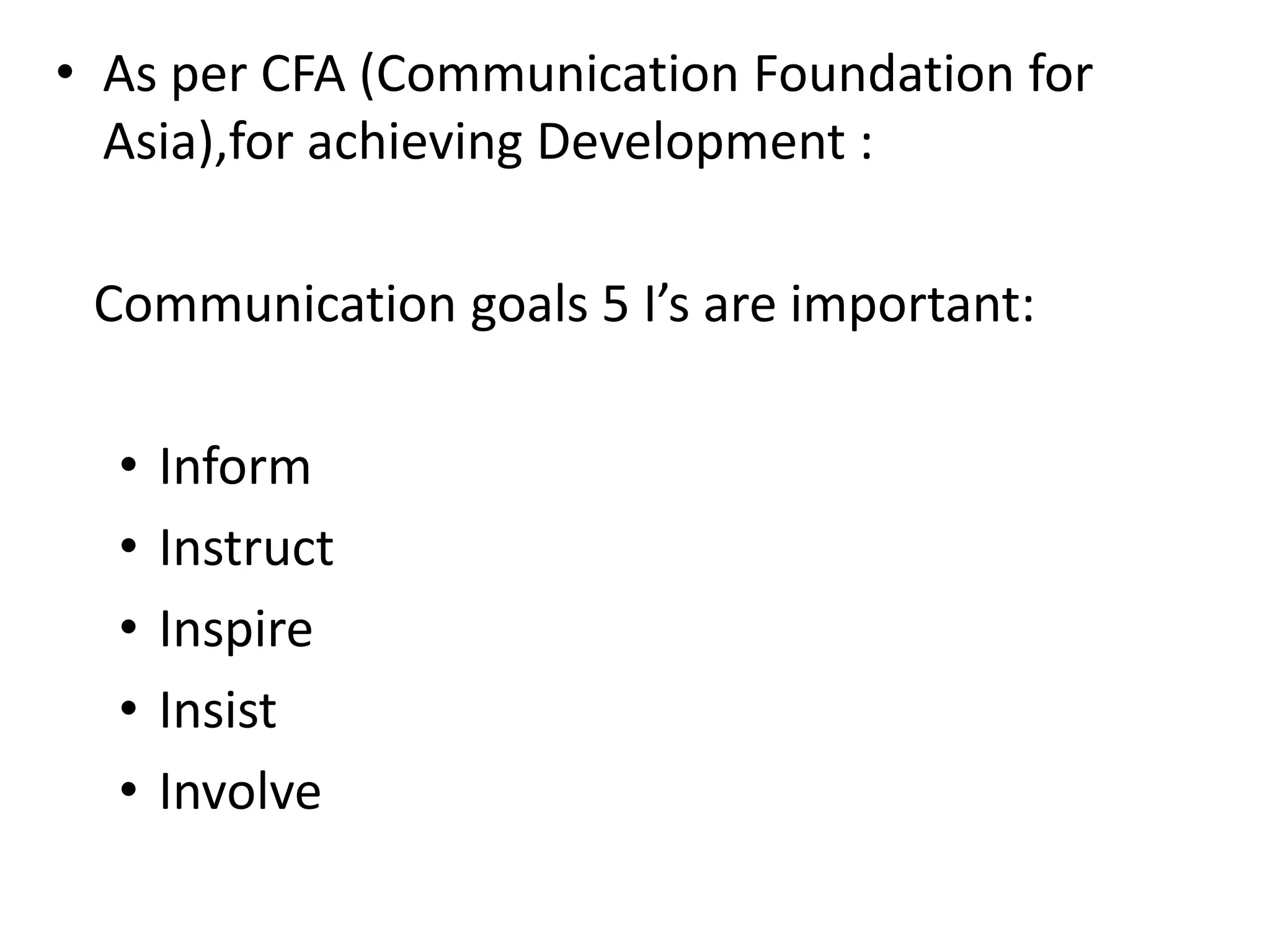 • As per CFA (Communication Foundation for
Asia),for achieving Development :
Communication goals 5 I’s are important:
• Inform
• Instruct
• Inspire
• Insist
• Involve
 