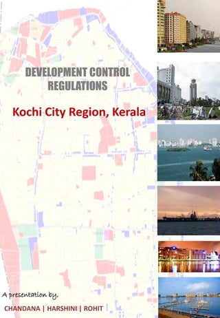DEVELOPMENT CONTROL
REGULATIONS
Kochi City Region, Kerala
A presentation by,
CHANDANA | HARSHINI | ROHIT
 