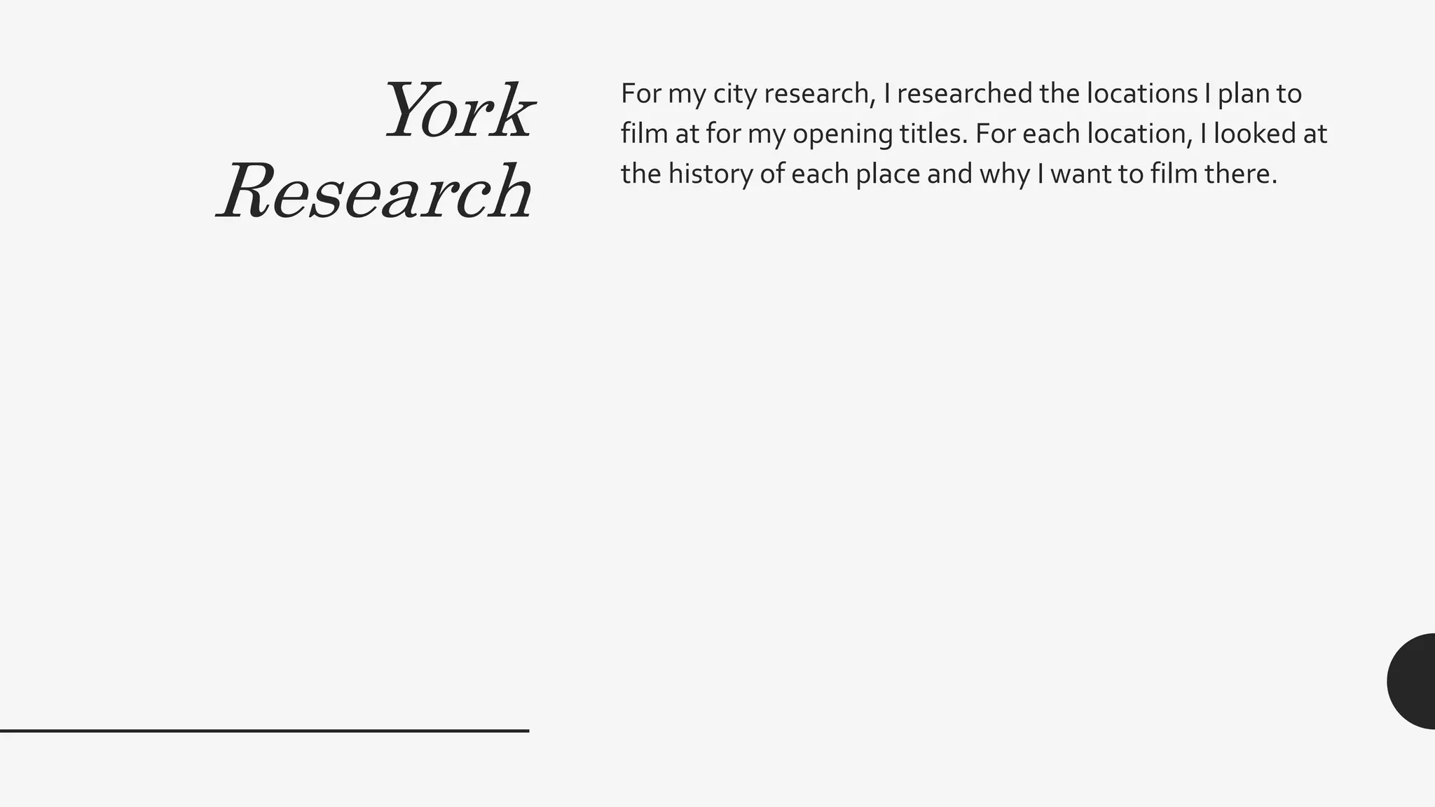 York
Research
For my city research, I researched the locations I plan to
film at for my opening titles. For each location, I looked at
the history of each place and why I want to film there.
 