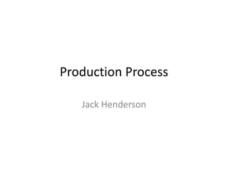 Production Process
Jack Henderson
 