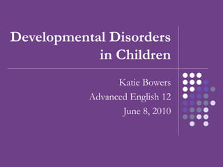Developmental Disorders in Children Katie Bowers Advanced English 12 June 8, 2010 