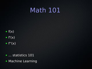 Math 101Math 101
● f(x)f(x)
● f'(x)f'(x)
● f''(x)f''(x)
● ... statistics 101... statistics 101
● Machine LearningMachine Learning
 