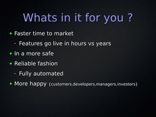 Whats in it for you ?Whats in it for you ?
● Faster time to marketFaster time to market
•
Features go live in hours vs yea...