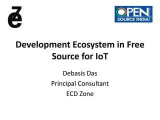 Development Ecosystem in Free
Source for IoT
Debasis Das
Principal Consultant
ECD Zone
 